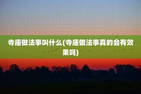 寺庙做法事叫什么(寺庙做法事真的会有效果吗)