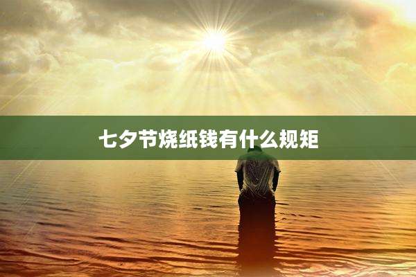 七夕节烧纸钱有什么规矩