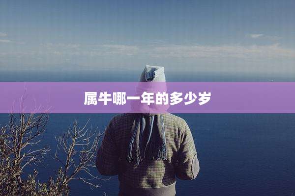属牛哪一年的多少岁
