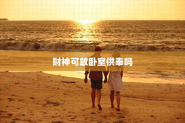 财神可放卧室供奉吗