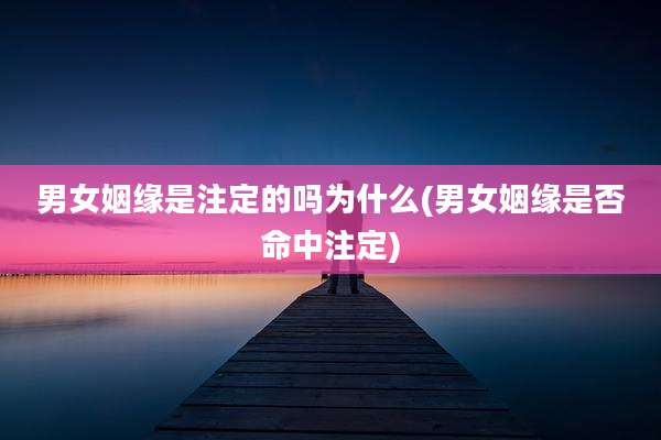 男女姻缘是注定的吗为什么(男女姻缘是否命中注定)
