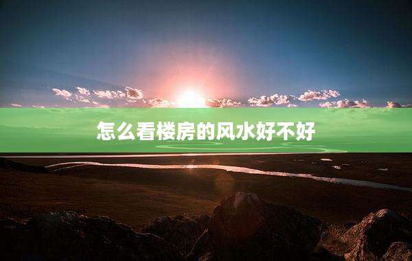 怎么看楼房的风水好不好
