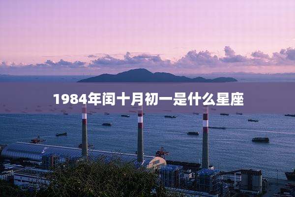 1984年闰十月初一是什么星座