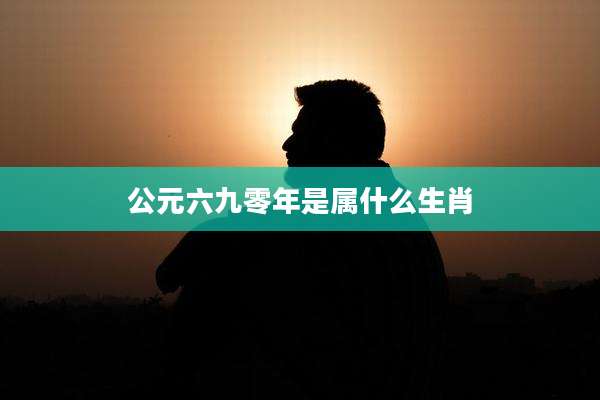 公元六九零年是属什么生肖