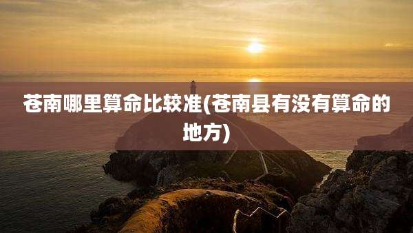 苍南哪里算命比较准(苍南县有没有算命的地方)