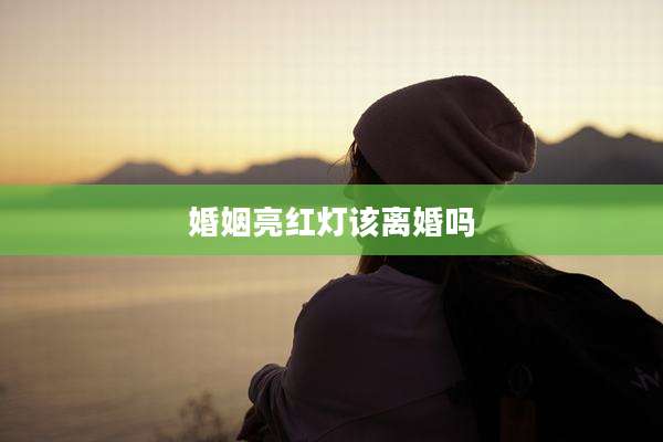 婚姻亮红灯该离婚吗