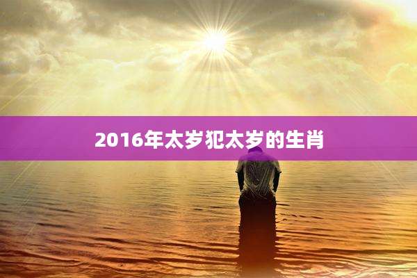 2016年太岁犯太岁的生肖