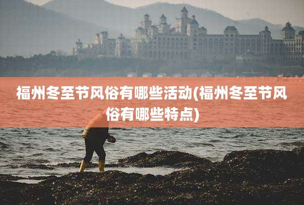 福州冬至节风俗有哪些活动(福州冬至节风俗有哪些特点)