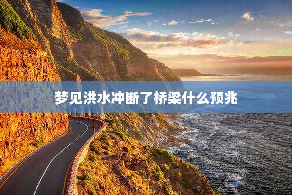 梦见洪水冲断了桥梁什么预兆