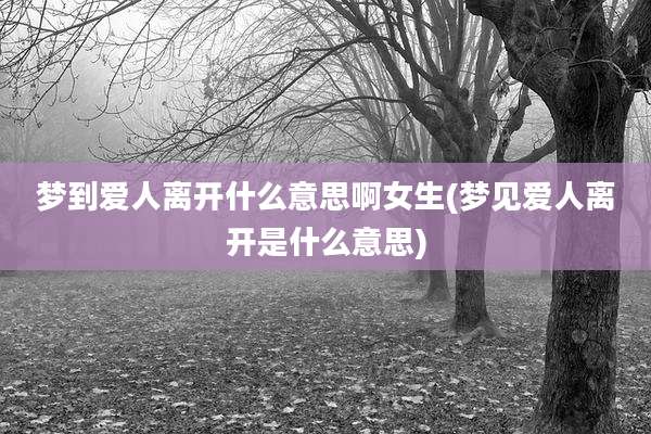 梦到爱人离开什么意思啊女生(梦见爱人离开是什么意思)