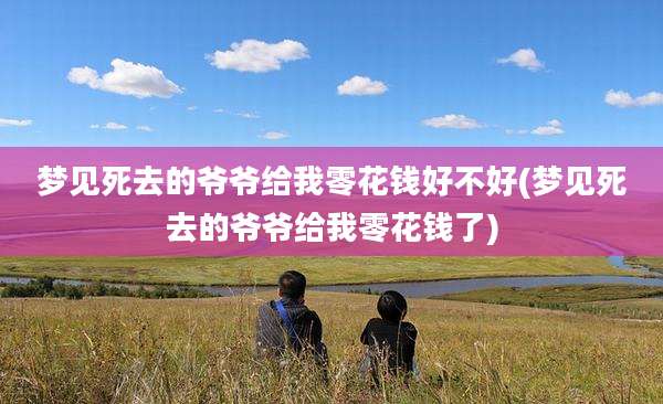梦见死去的爷爷给我零花钱好不好(梦见死去的爷爷给我零花钱了)