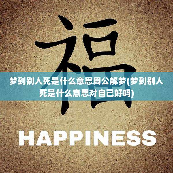 梦到别人死是什么意思周公解梦(梦到别人死是什么意思对自己好吗)
