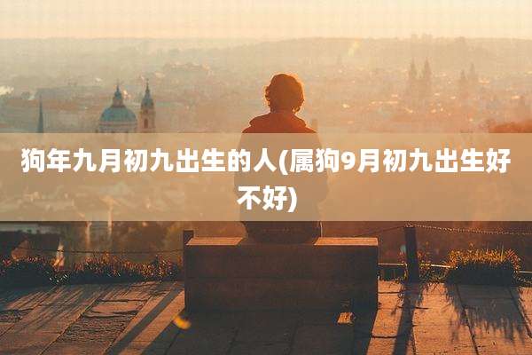 狗年九月初九出生的人(属狗9月初九出生好不好)