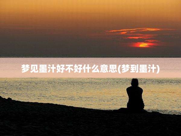 梦见墨汁好不好什么意思(梦到墨汁)