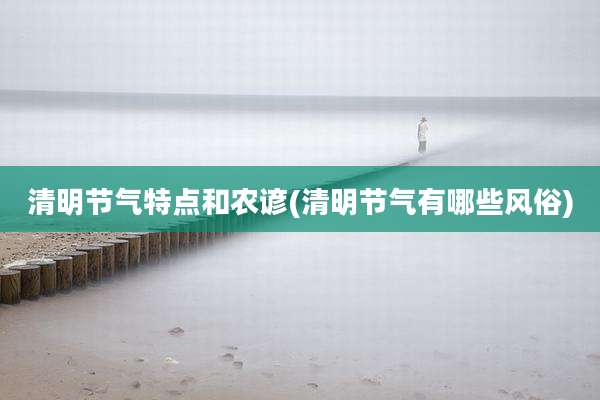 清明节气特点和农谚(清明节气有哪些风俗)