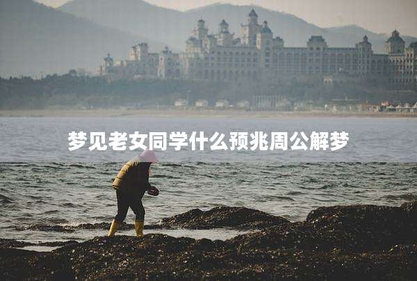 梦见老女同学什么预兆周公解梦