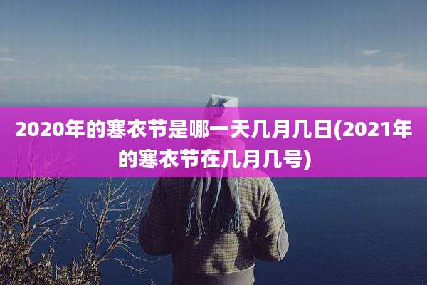 2020年的寒衣节是哪一天几月几日(2021年的寒衣节在几月几号)