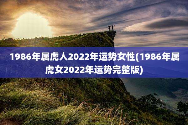 1986年属虎人2022年运势女性(1986年属虎女2022年运势完整版)