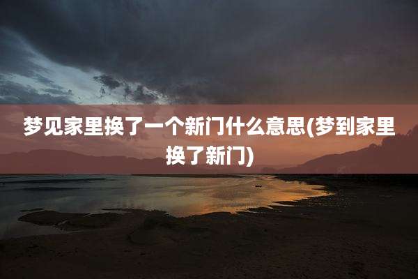 梦见家里换了一个新门什么意思(梦到家里换了新门)