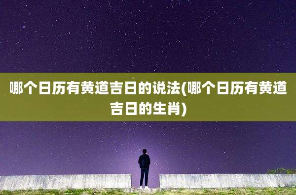哪个日历有黄道吉日的说法(哪个日历有黄道吉日的生肖)