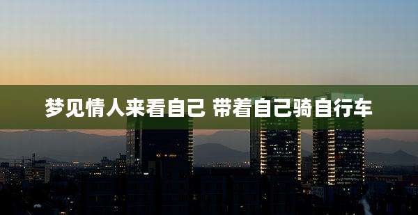 梦见情人来看自己 带着自己骑自行车