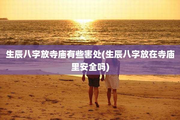 生辰八字放寺庙有些害处(生辰八字放在寺庙里安全吗)