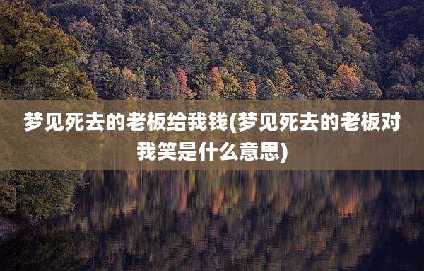 梦见死去的老板给我钱(梦见死去的老板对我笑是什么意思)