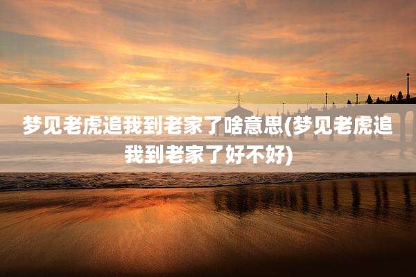 梦见老虎追我到老家了啥意思(梦见老虎追我到老家了好不好)