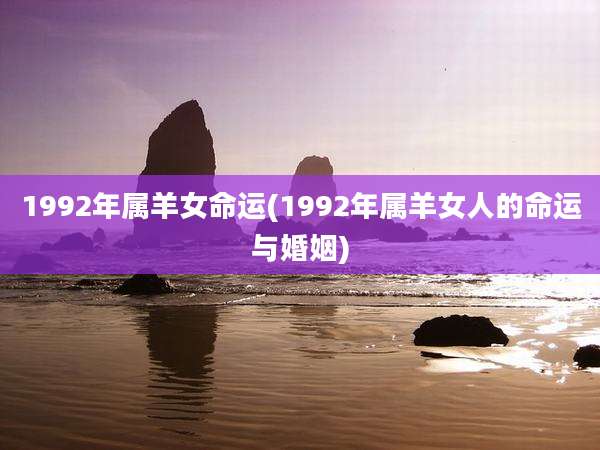 1992年属羊女命运(1992年属羊女人的命运与婚姻)