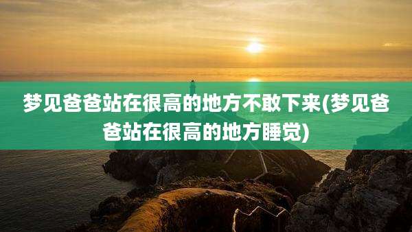 梦见爸爸站在很高的地方不敢下来(梦见爸爸站在很高的地方睡觉)