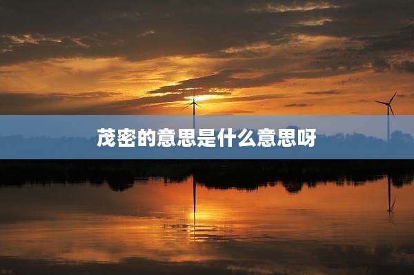茂密的意思是什么意思呀