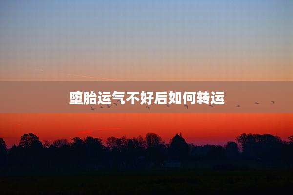 堕胎运气不好后如何转运