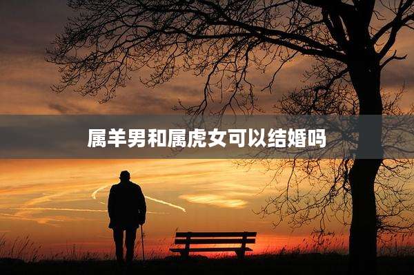属羊男和属虎女可以结婚吗