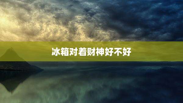 冰箱对着财神好不好