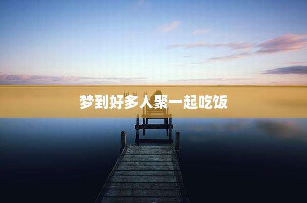 梦到好多人聚一起吃饭