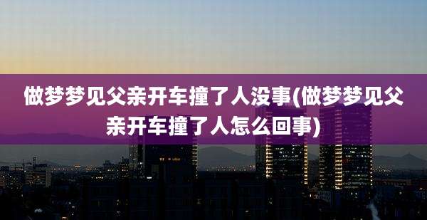 做梦梦见父亲开车撞了人没事(做梦梦见父亲开车撞了人怎么回事)