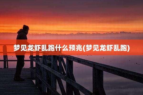 梦见龙虾乱跑什么预兆(梦见龙虾乱跑)