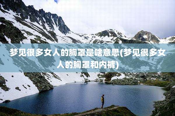 梦见很多女人的胸罩是啥意思(梦见很多女人的胸罩和内裤)