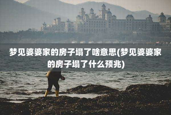 梦见婆婆家的房子塌了啥意思(梦见婆婆家的房子塌了什么预兆)