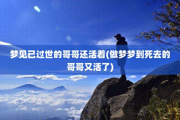 梦见已过世的哥哥还活着(做梦梦到死去的哥哥又活了)