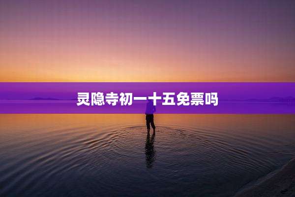 灵隐寺初一十五免票吗
