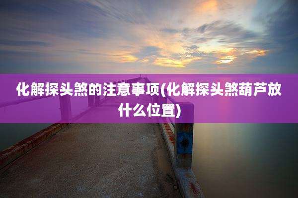 化解探头煞的注意事项(化解探头煞葫芦放什么位置)