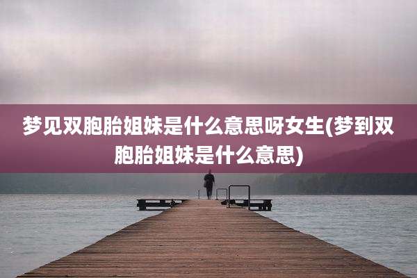 梦见双胞胎姐妹是什么意思呀女生(梦到双胞胎姐妹是什么意思)