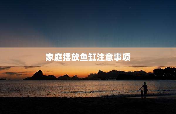 家庭摆放鱼缸注意事项