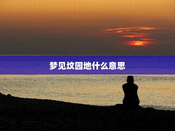 梦见坟园地什么意思