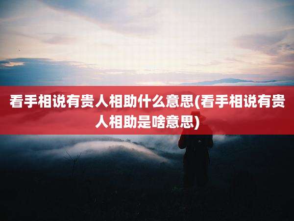 看手相说有贵人相助什么意思(看手相说有贵人相助是啥意思)