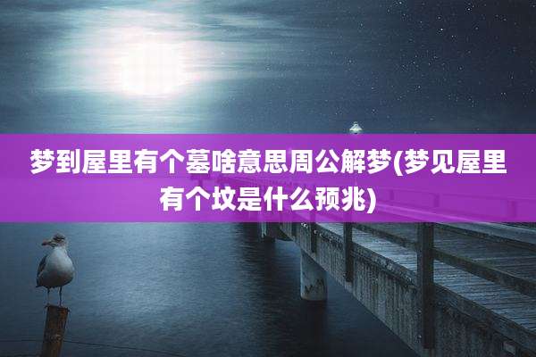 梦到屋里有个墓啥意思周公解梦(梦见屋里有个坟是什么预兆)