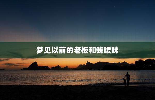 梦见以前的老板和我暧昧