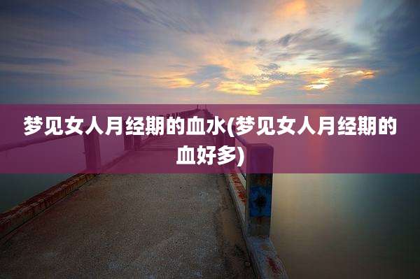 梦见女人月经期的血水(梦见女人月经期的血好多)