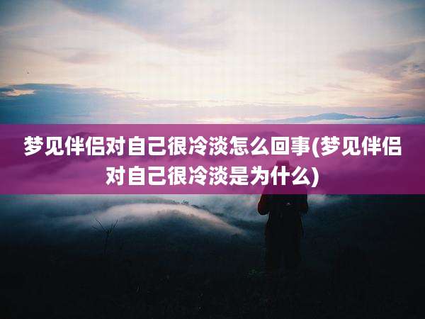 梦见伴侣对自己很冷淡怎么回事(梦见伴侣对自己很冷淡是为什么)